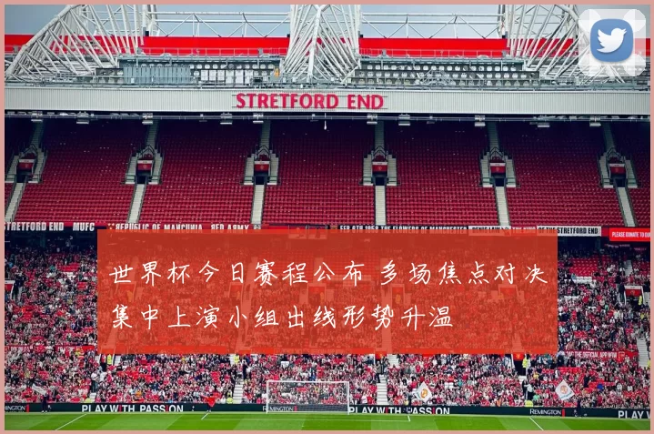 世界杯今日赛程公布 多场焦点对决集中上演小组出线形势升温