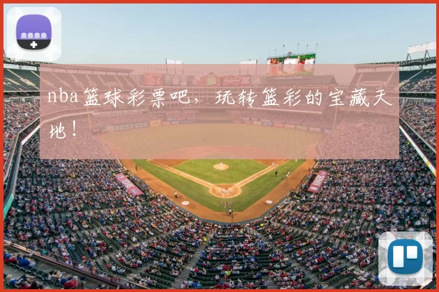 nba篮球彩票吧，玩转篮彩的宝藏天地！