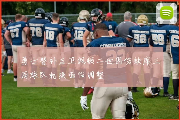 勇士替补后卫佩顿二世因伤缺席三周球队轮换面临调整