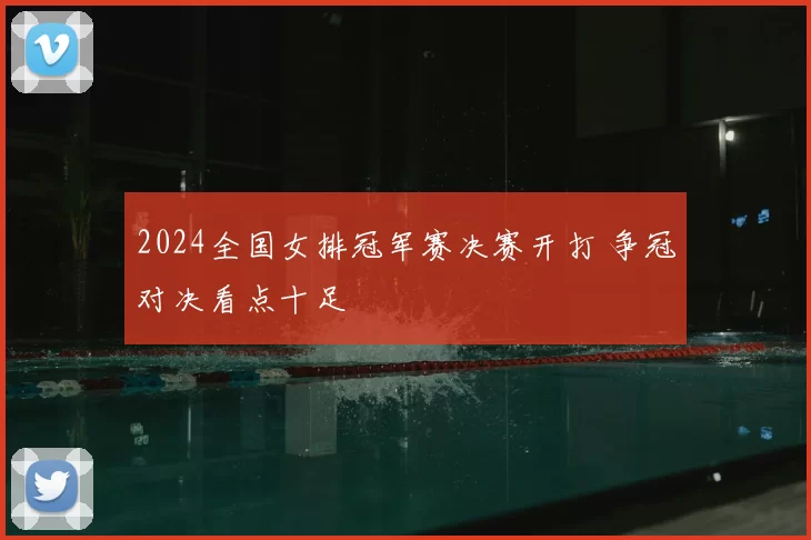 2024全国女排冠军赛决赛开打 争冠对决看点十足