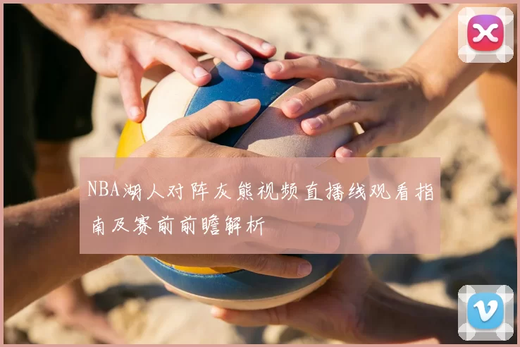 NBA湖人对阵灰熊视频直播线观看指南及赛前前瞻解析