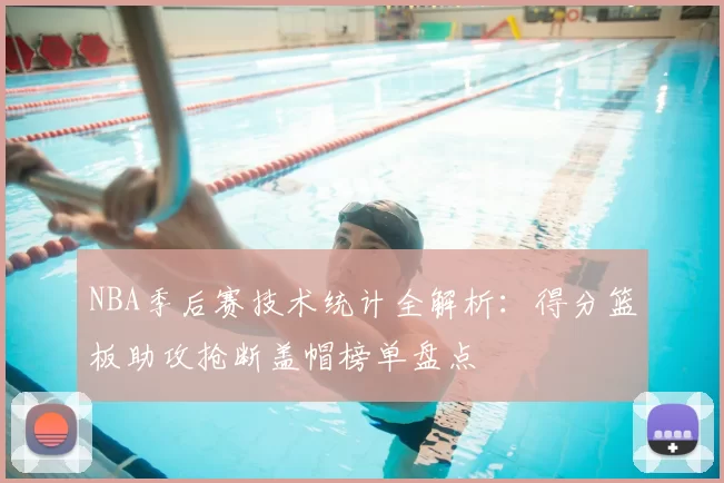 NBA季后赛技术统计全解析：得分篮板助攻抢断盖帽榜单盘点