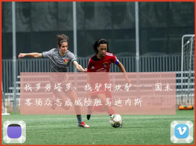 我罗劳塔罗，我驴阿坎驴——国米客场众志成城险胜乌迪内斯