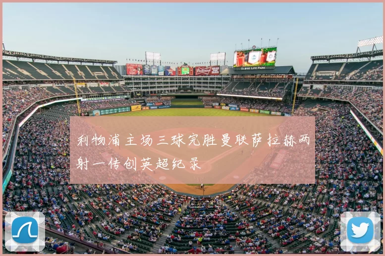 利物浦主场三球完胜曼联萨拉赫两射一传创英超纪录