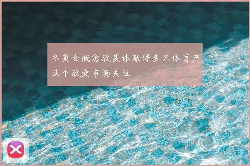 冬奥会概念股集体涨停多只体育产业个股受市场关注