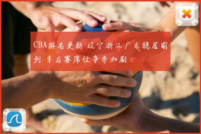 CBA排名更新 辽宁浙江广东稳居前列 季后赛席位争夺加剧