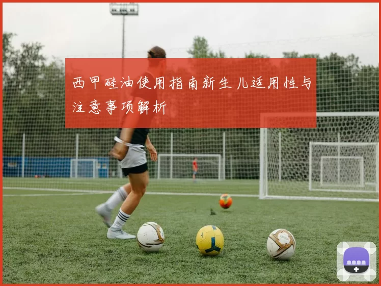 西甲硅油使用指南新生儿适用性与注意事项解析