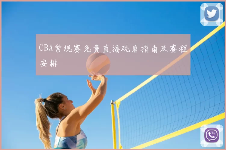 CBA常规赛免费直播观看指南及赛程安排