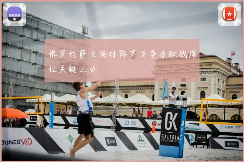 佛罗伦萨主场对阵罗马争夺欧战席位关键三分