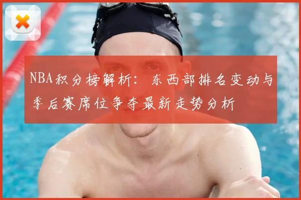 NBA积分榜解析：东西部排名变动与季后赛席位争夺最新走势分析