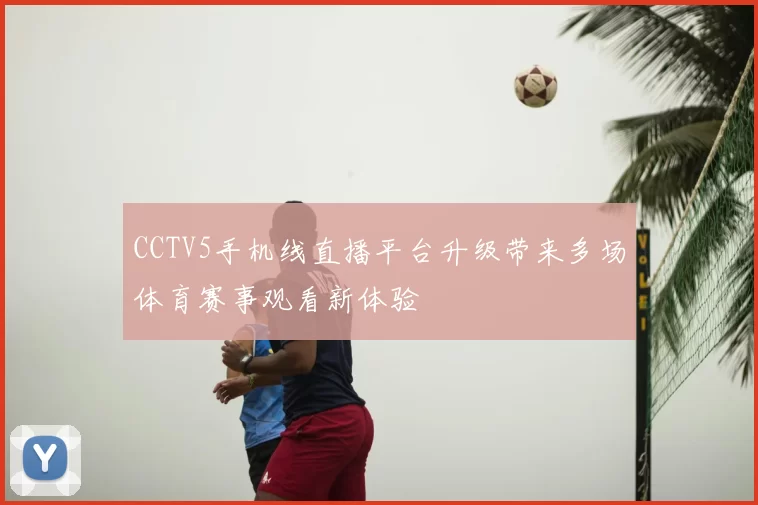 CCTV5手机线直播平台升级带来多场体育赛事观看新体验