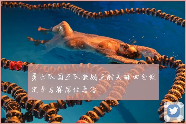 勇士队国王队激战正酣关键回合锁定季后赛席位悬念