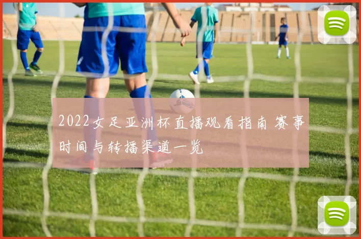 2022女足亚洲杯直播观看指南 赛事时间与转播渠道一览