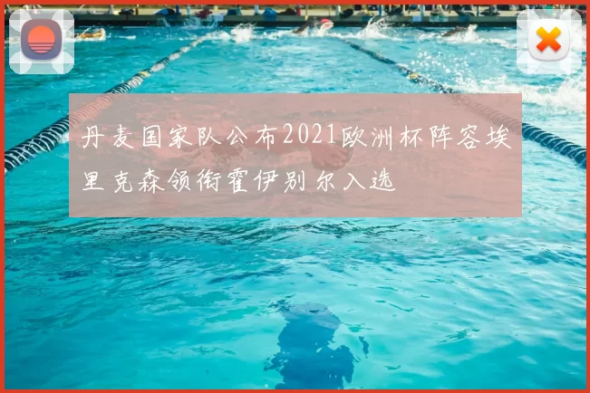 丹麦国家队公布2021欧洲杯阵容埃里克森领衔霍伊别尔入选