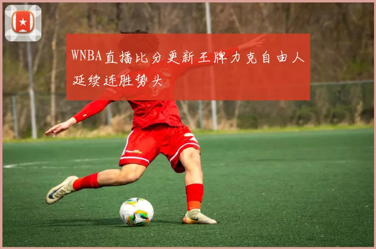 WNBA直播比分更新王牌力克自由人延续连胜势头