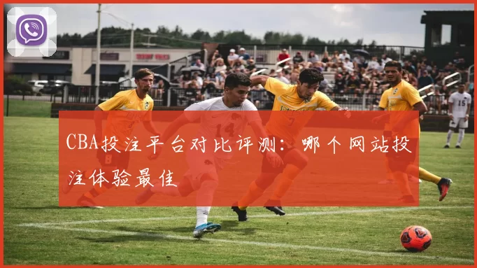 CBA投注平台对比评测：哪个网站投注体验最佳