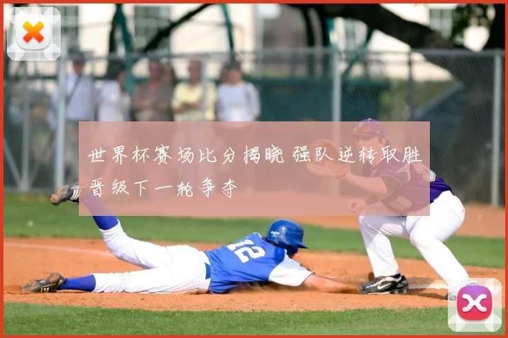 世界杯赛场比分揭晓 强队逆转取胜晋级下一轮争夺