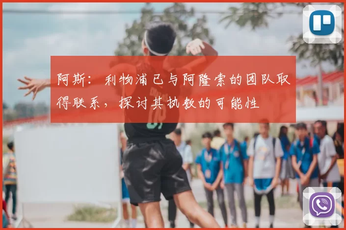 阿斯：利物浦已与阿隆索的团队取得联系，探讨其执教的可能性