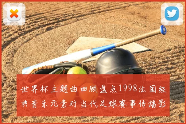 世界杯主题曲回顾盘点1998法国经典音乐元素对当代足球赛事传播影响