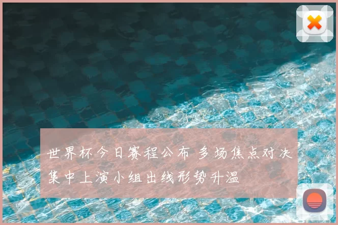 世界杯今日赛程公布 多场焦点对决集中上演小组出线形势升温