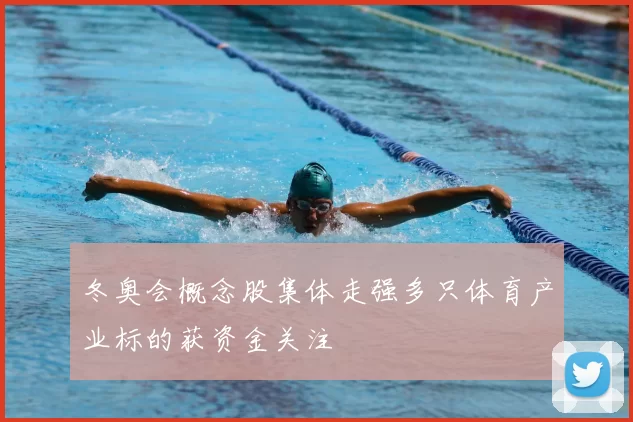 冬奥会概念股集体走强多只体育产业标的获资金关注