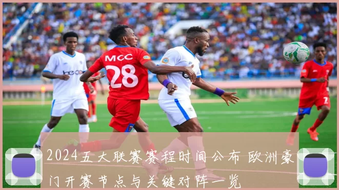 2024五大联赛赛程时间公布 欧洲豪门开赛节点与关键对阵一览