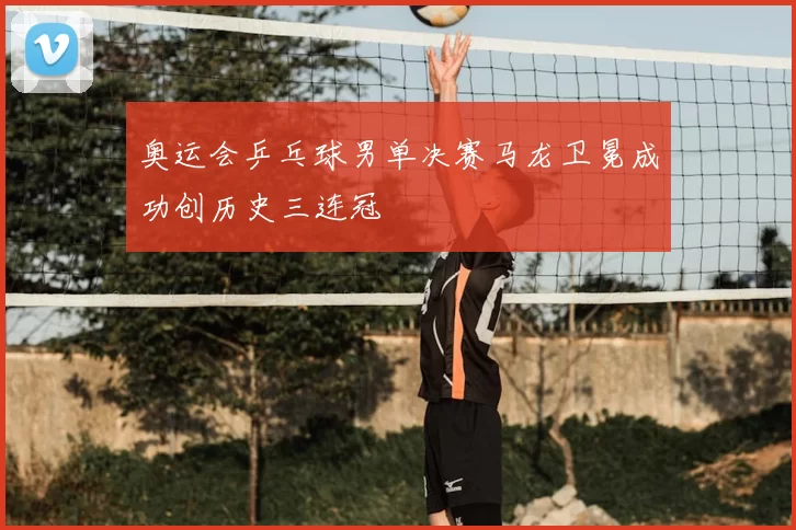 奥运会乒乓球男单决赛马龙卫冕成功创历史三连冠