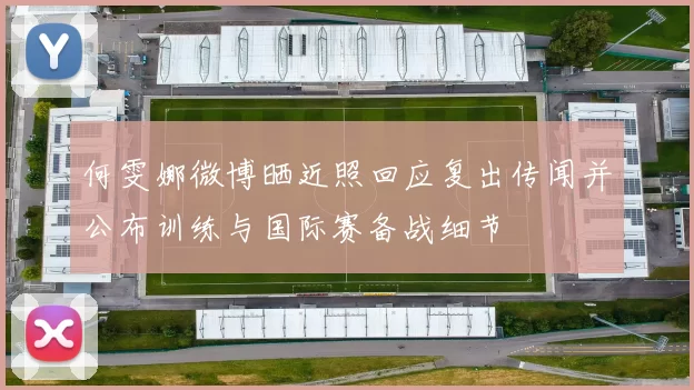 何雯娜微博晒近照回应复出传闻并公布训练与国际赛备战细节