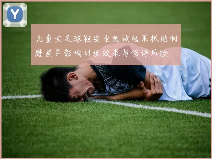 儿童女足球鞋安全测试结果抓地耐磨差异影响训练效果与伤停风险