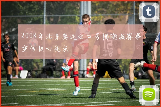 2008年北京奥运会口号揭晓成赛事宣传核心亮点