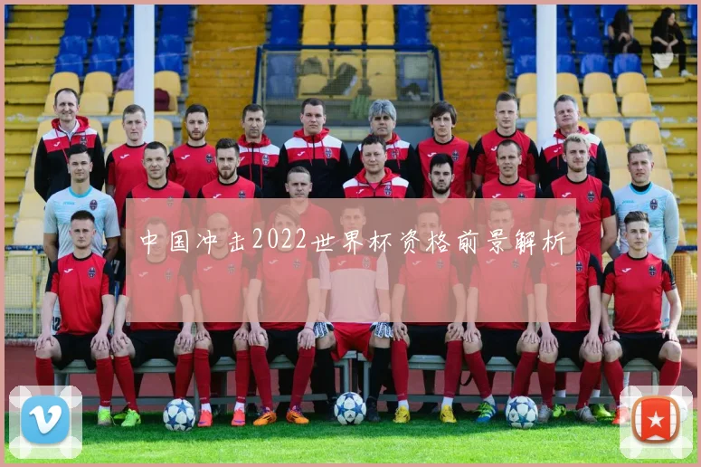 中国冲击2022世界杯资格前景解析