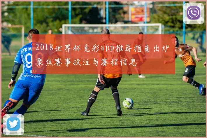 2018世界杯竞彩app推荐指南出炉 聚焦赛事投注与赛程信息