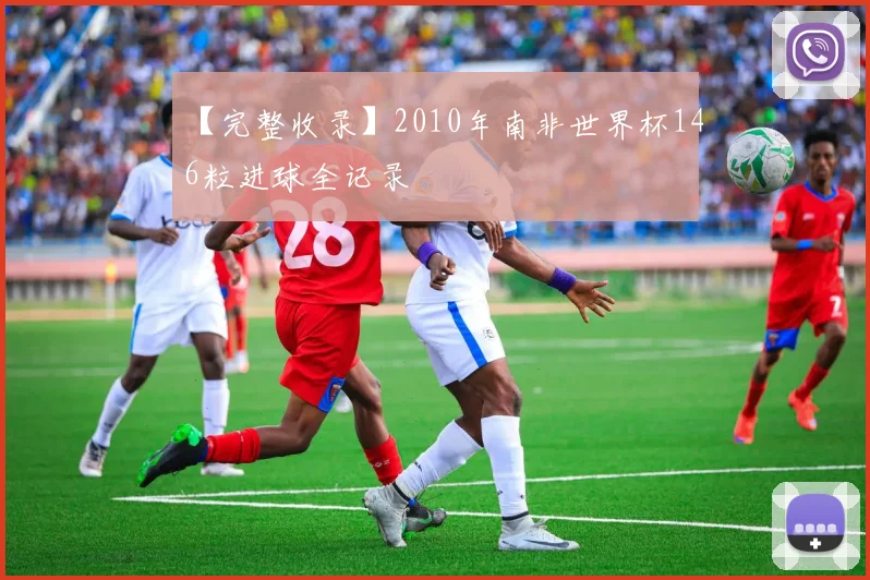 【完整收录】2010年南非世界杯146粒进球全记录