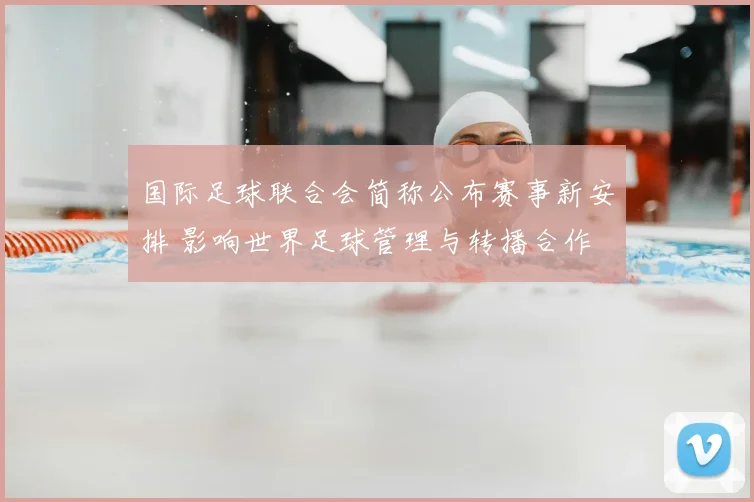 国际足球联合会简称公布赛事新安排 影响世界足球管理与转播合作