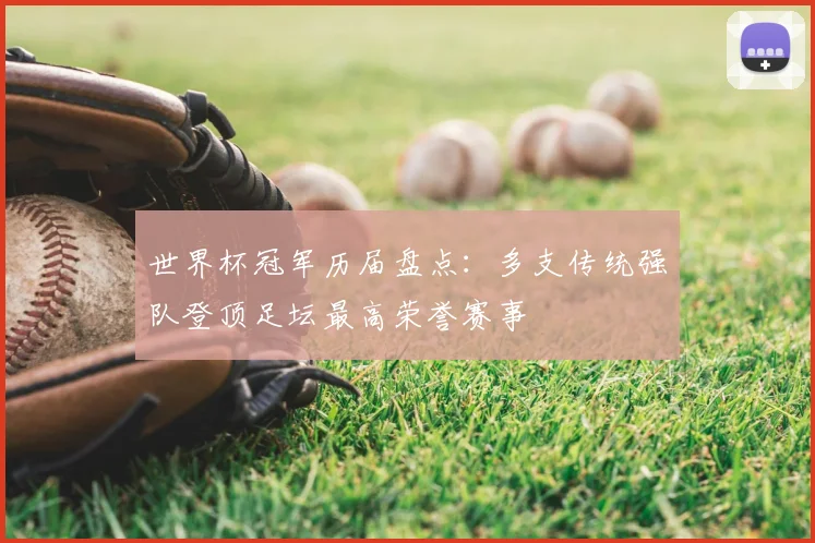 世界杯冠军历届盘点：多支传统强队登顶足坛最高荣誉赛事