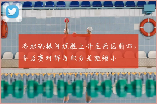 洛杉矶银河连胜上升至西区前四，季后赛对阵与积分差距缩小