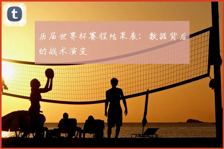 历届世界杯赛程结果表:数据背后的战术演变