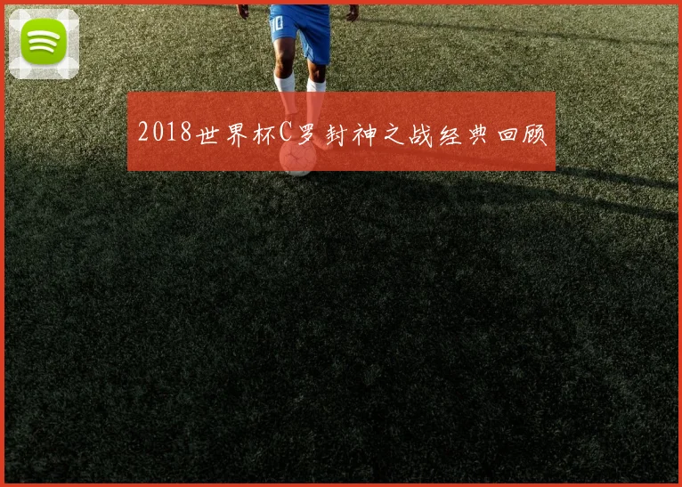 2018世界杯C罗封神之战经典回顾