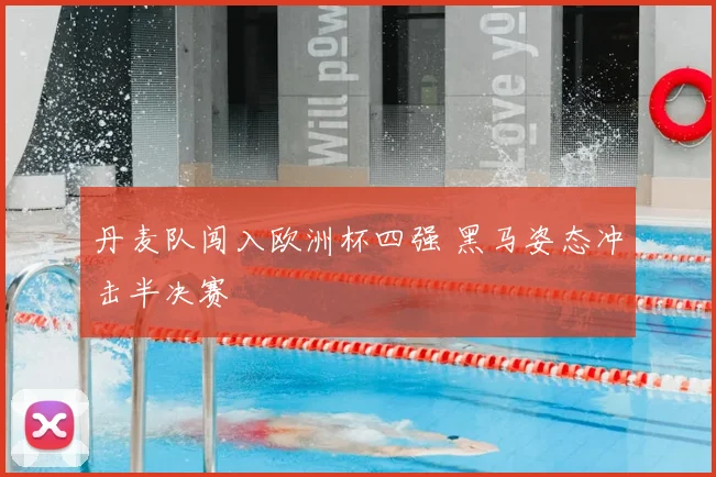 丹麦队闯入欧洲杯四强 黑马姿态冲击半决赛