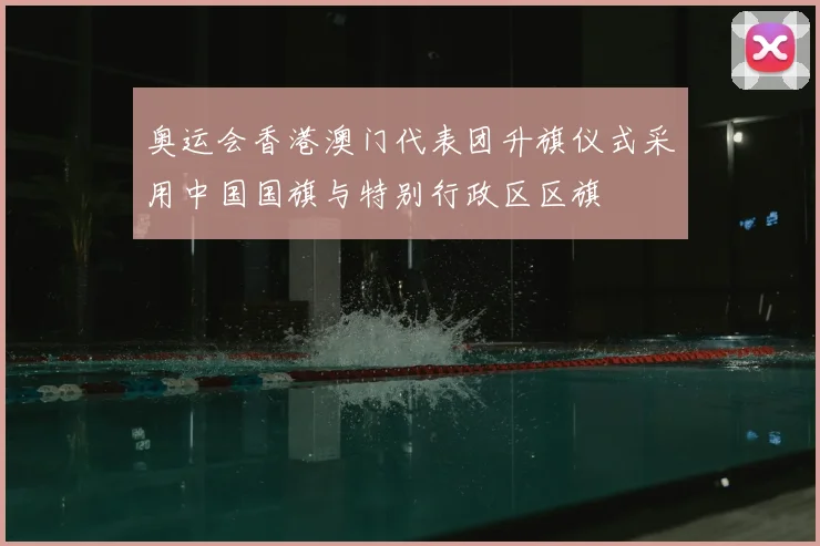 奥运会香港澳门代表团升旗仪式采用中国国旗与特别行政区区旗