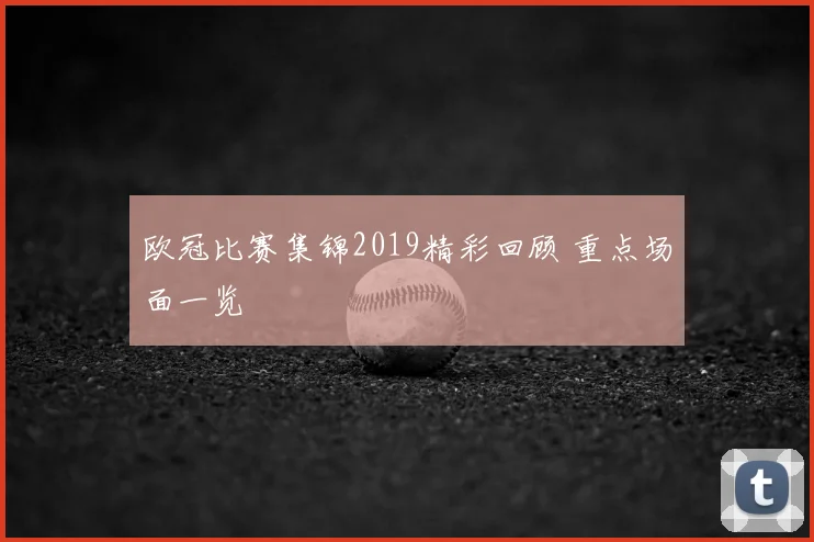 欧冠比赛集锦2019精彩回顾 重点场面一览