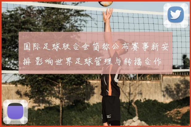 国际足球联合会简称公布赛事新安排 影响世界足球管理与转播合作