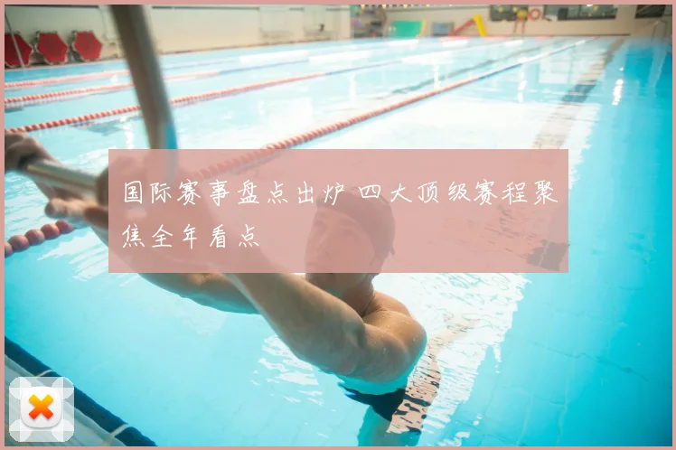 国际赛事盘点出炉 四大顶级赛程聚焦全年看点