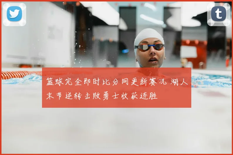 篮球完全即时比分网更新赛况 湖人末节逆转击败勇士收获连胜