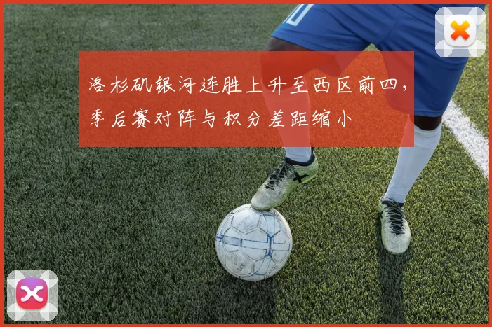洛杉矶银河连胜上升至西区前四，季后赛对阵与积分差距缩小