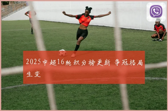 2025中超16轮积分榜更新 争冠格局生变