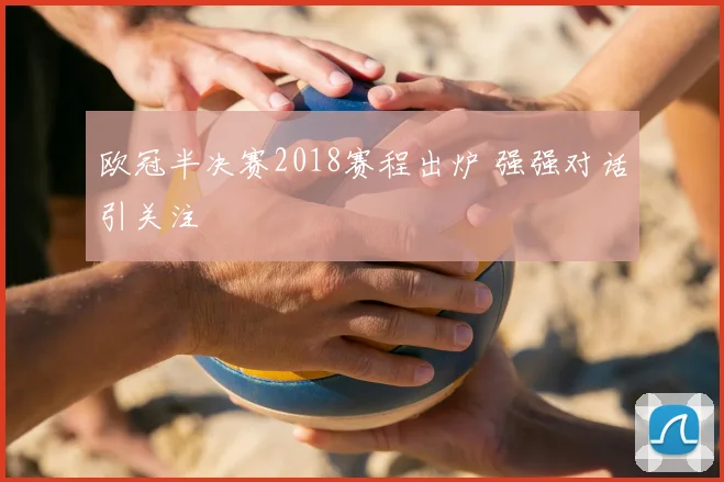 欧冠半决赛2018赛程出炉 强强对话引关注