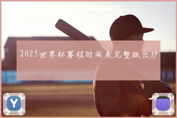 2025世界杯赛程时间表完整版出炉