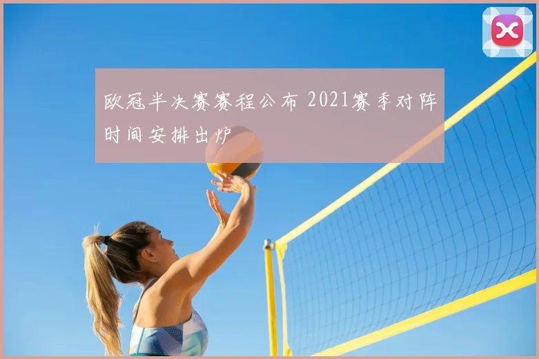 欧冠半决赛赛程公布 2021赛季对阵时间安排出炉