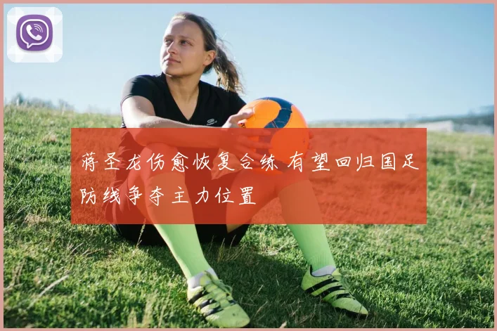 蒋圣龙伤愈恢复合练 有望回归国足防线争夺主力位置